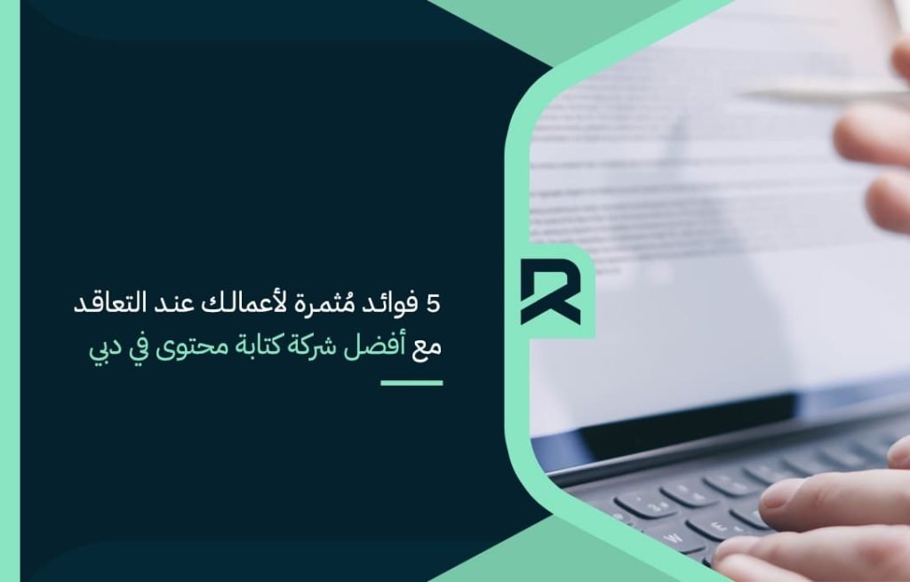 5 فوائد مُثمرة لأعمالك عند التعاقد مع أفضل شركة كتابة محتوى في دبي