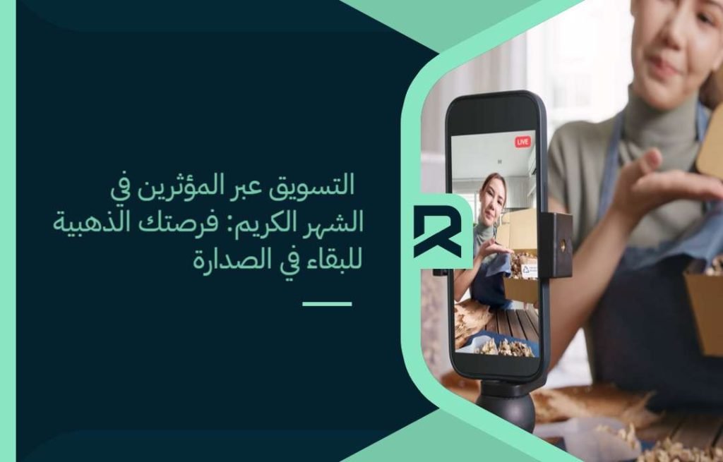 التسويق عبر المؤثرين في الشهر الكريم: فرصتك الذهبية للبقاء في الصدارة
