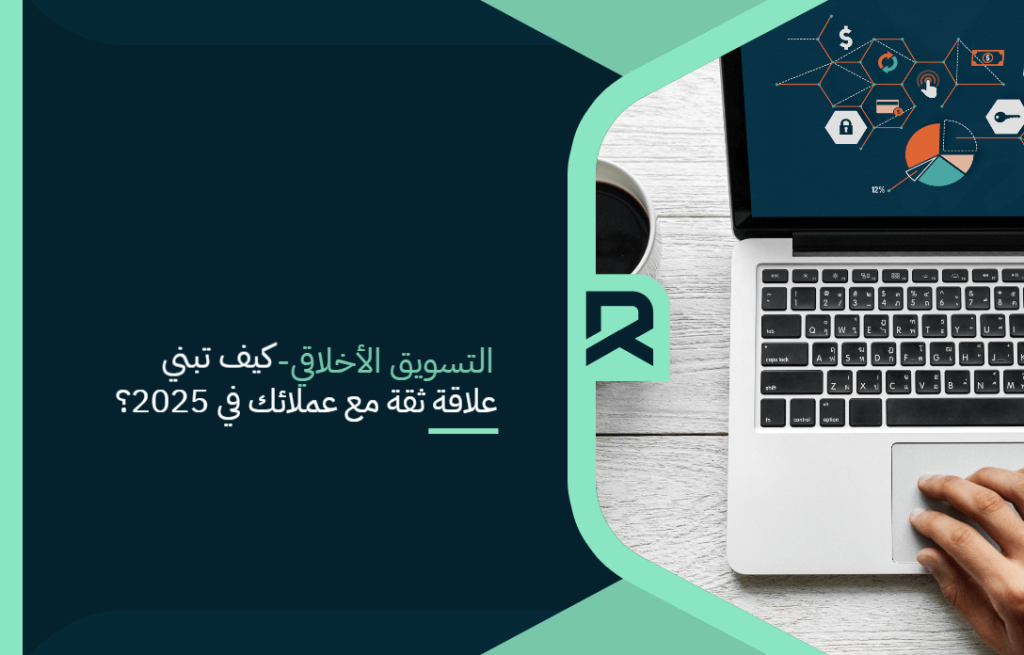 التسويق الأخلاقي – كيف تبني علاقة ثقة مع عملائك في 2025؟