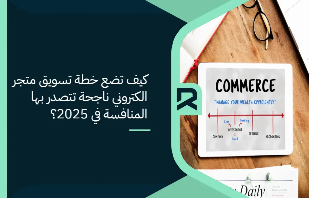 كيف تضع خطة تسويق متجر الكتروني ناجحة تتصدر بها المنافسة في 2025؟