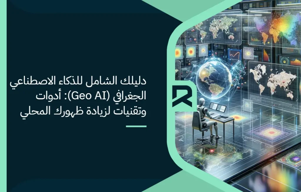 دليلك الشامل للذكاء الاصطناعي الجغرافي (Geo AI): أدوات وتقنيات لزيادة ظهورك المحلي