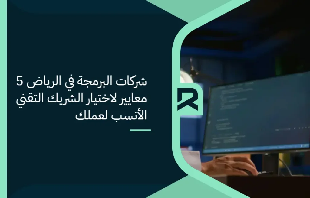 شركات البرمجة في الرياض: 5 معايير لاختيار الشريك التقني الأنسب لعملك