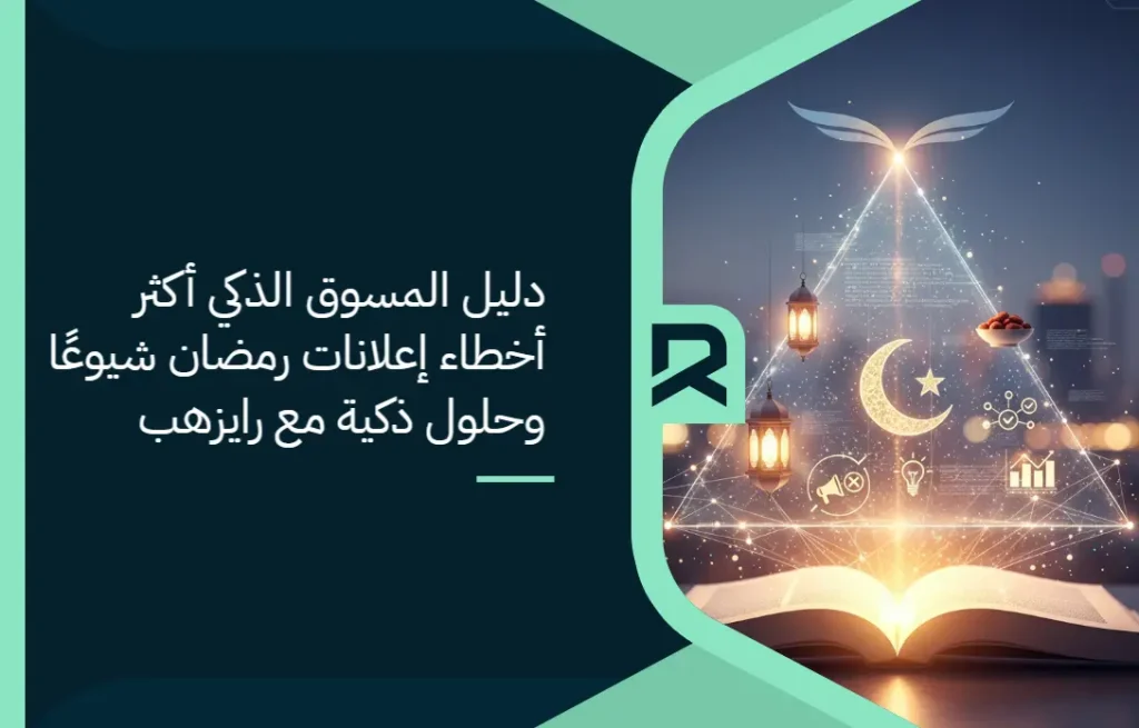دليل المسوق الذكي: أكثر أخطاء إعلانات رمضان شيوعًا وحلول ذكية مع رايزهب