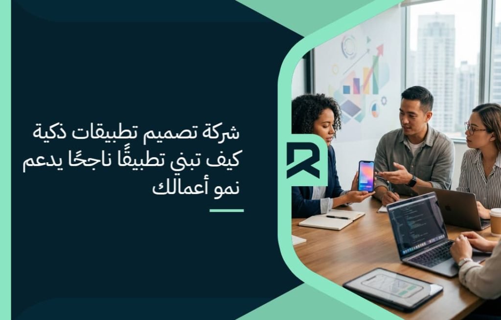 شركة تصميم تطبيقات ذكية: كيف تبني تطبيقًا ناجحًا يدعم نمو أعمالك