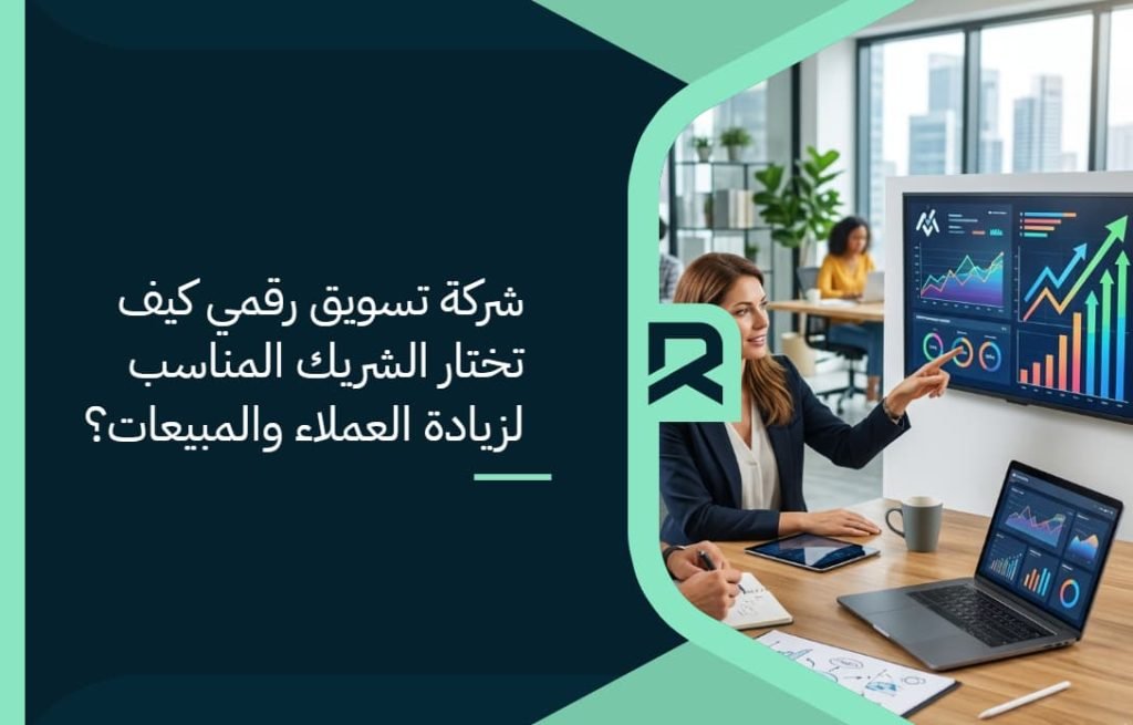 شركة تسويق رقمي: كيف تختار الشريك المناسب لزيادة العملاء والمبيعات؟